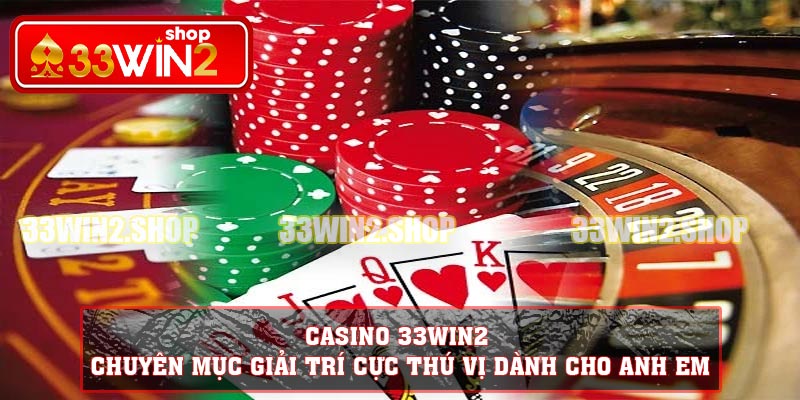 Casino 33WIN2 – Chuyên mục giải trí cực thú vị dành cho anh em