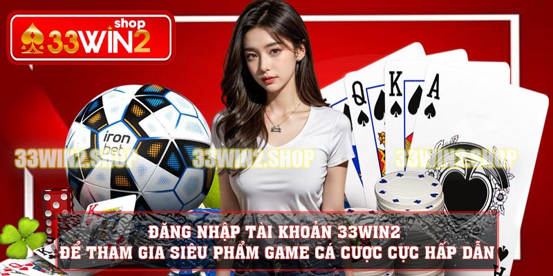 Đăng nhập tài khoản 33WIN2 để tham gia siêu phẩm game cá cược cực hấp dẫn