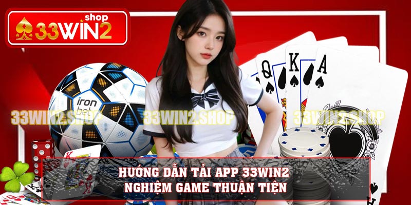 Hướng Dẫn Tải App 33win2 Trải Nghiệm Game Thuận Tiện