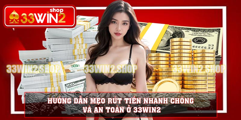 Hướng dẫn mẹo rút tiền nhanh chóng và an toàn ở 33WIN2