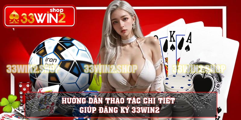 Hướng dẫn thao tác chi tiết giúp đăng ký 33WIN2