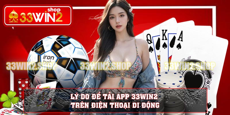 Lý do để tải app 33WIN2 trên điện thoại di động