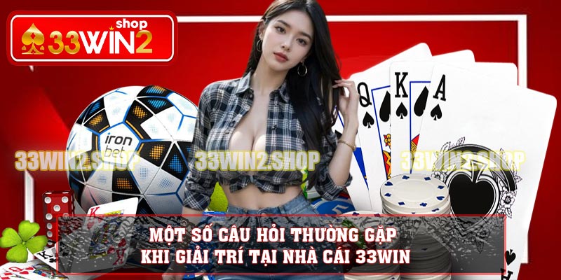 Một số câu hỏi thường gặp khi giải trí tại nhà cái 33win