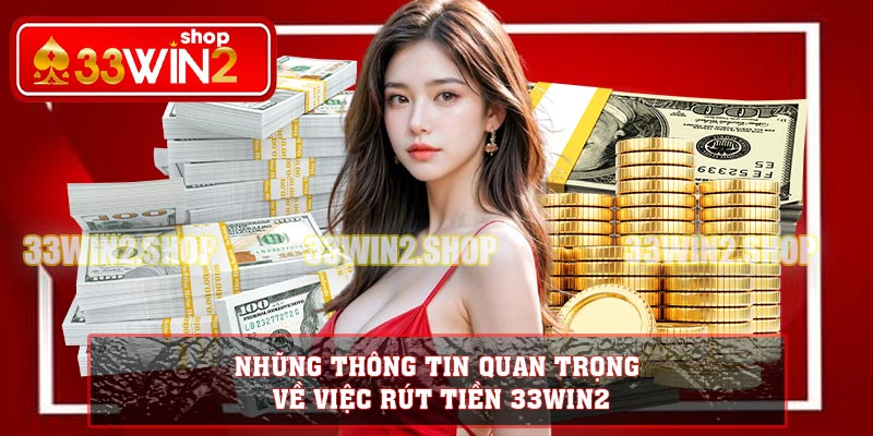 Những thông tin quan trọng về việc rút tiền 33WIN2