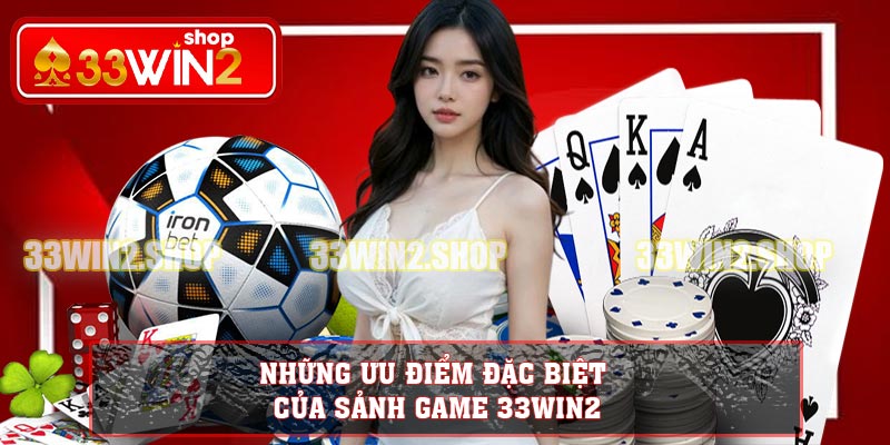 Những ưu điểm đặc biệt của sảnh game 33win2